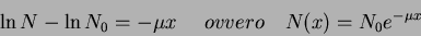 \begin{displaymath}
\ln N -\ln N_0 = -\mu x     ovvero    N(x)=N_0e^{-\mu x}
\end{displaymath}