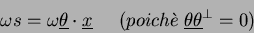 \begin{displaymath}
\omega s = \omega \underline \theta\cdot\underline x
\;\;\;\;\; (poich\grave{e}\; \underline\theta \underline\theta^\bot=0)
\end{displaymath}