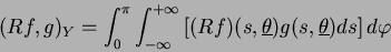 \begin{displaymath}
(Rf,g)_Y= \int_{0}^{\pi} \int_{-\infty}^{+\infty}\left[
(Rf)(s,\underline\theta)g(s,\underline\theta)ds\right]d\varphi
\end{displaymath}