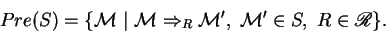 \begin{displaymath}
Pre(S)=\{ {\mathcal M} ~\vert~ {\mathcal M} \Rightarrow_R {\mathcal M} ',~ {\mathcal M} '\in S,~R\in {\mathscr R} \}.
\end{displaymath}