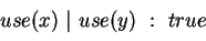 \begin{displaymath}
use(x)~\vert~use(y)~:~true
\end{displaymath}
