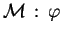 ${ {\mathcal M} }\,:\,{\varphi}$