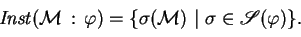 \begin{displaymath}\mathit {Inst}({{ {\mathcal M} }\,:\,{\varphi}})=\{\sigma( {\mathcal M} )\ \vert\ \sigma\in\mathscr{S}({\varphi})\}.\end{displaymath}