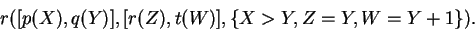\begin{displaymath}
r([p(X),q(Y)],[r(Z),t(W)],\{X>Y,Z=Y,W=Y+1\}).
\end{displaymath}