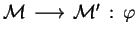${ {\mathcal M} }\,\longrightarrow\,{ {\mathcal M} '}\,:\,{\varphi}$