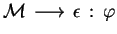 ${ {\mathcal M} }\,\longrightarrow\,{\epsilon }\,:\,{\varphi}$