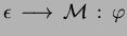 ${\epsilon }\,\longrightarrow\,{ {\mathcal M} }\,:\,{\varphi}$
