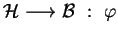 $ {\mathcal H} ~{\longrightarrow}~ {\mathcal B} ~:~\varphi$