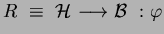$R~\equiv~ {\mathcal H} ~{\longrightarrow}~ {\mathcal B} ~:\varphi$