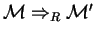 $ {\mathcal M} \Rightarrow_R {\mathcal M} '$