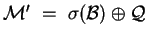 $ {\mathcal M} '~=~\sigma( {\mathcal B} ) \oplus {\mathcal Q} $