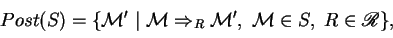 \begin{displaymath}
Post(S)=\{ {\mathcal M} '~\vert~ {\mathcal M} \Rightarrow_R {\mathcal M} ',~ {\mathcal M} \in S,~R\in {\mathscr R} \},
\end{displaymath}